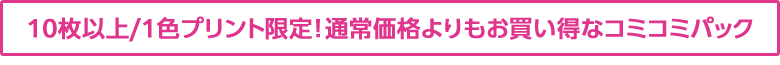 10枚以上/1色プリント限定!通常価格よりもお買い得なコミコミパック